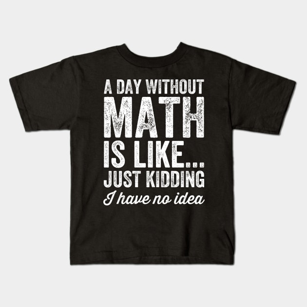 A day without math is like just kidding I have no idea Kids T-Shirt by captainmood